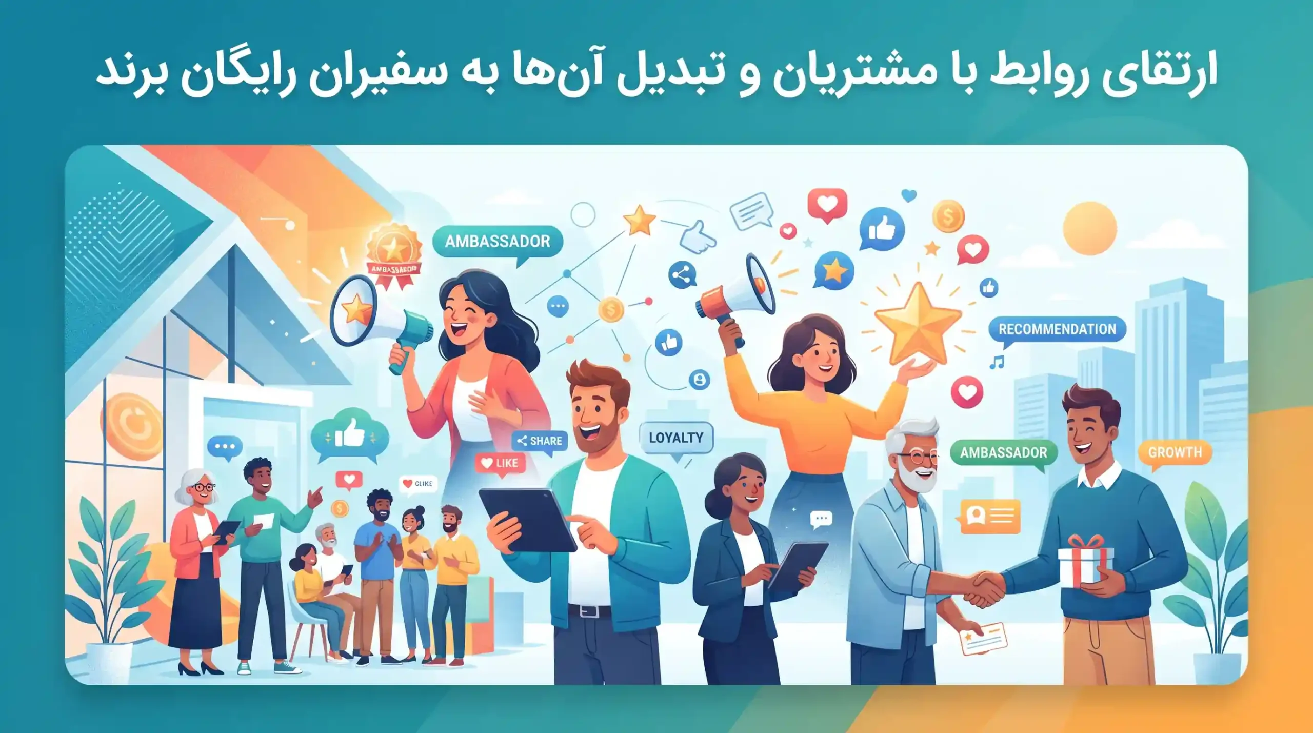 🤝 ارتقای روابط با مشتریان و تبدیل آن‌ها به سفیران رایگان برند