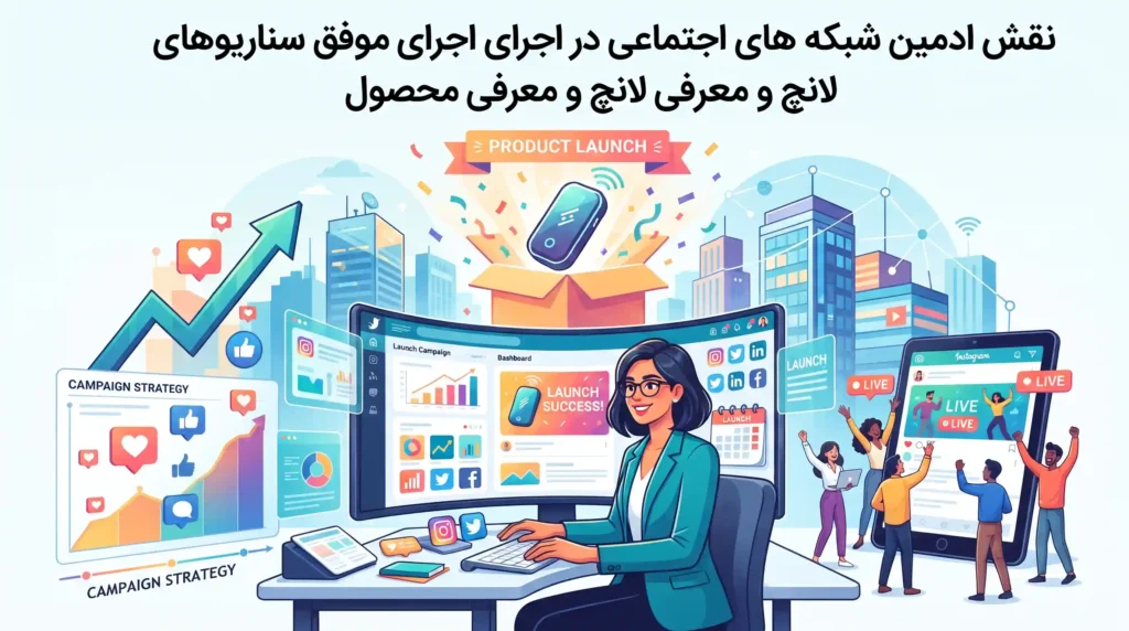 نقش ادمین شبکه های اجتماعی در اجرای موفق سناریوهای لانچ و معرفی محصول